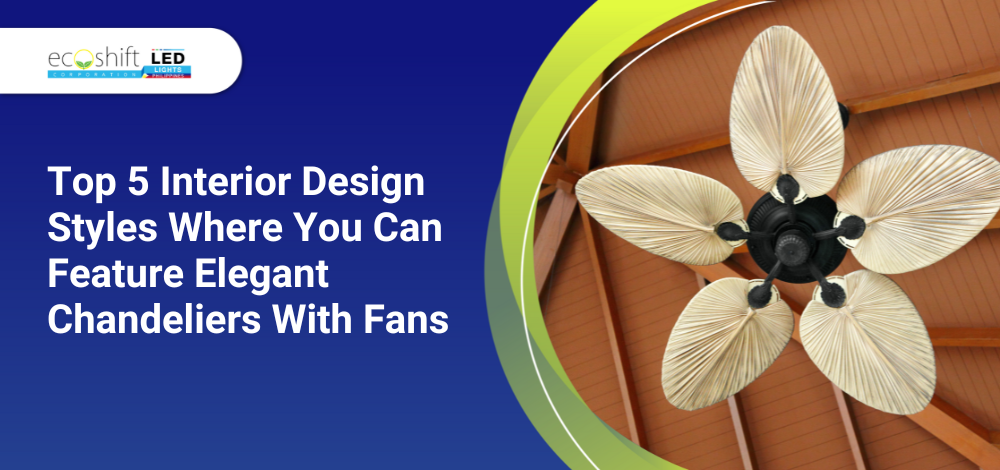 Top 5 Interior Design Styles Where You Can Feature Elegant Chandeliers With Fans